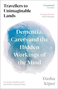 Travellers to Unimaginable Lands : Dementia, Carers and the Hidden Workings of the Mind - Dasha Kiper