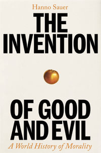 The Invention of Good and Evil : A World History of Morality - Hanno Sauer