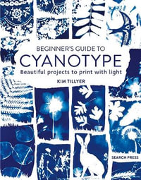 Beginner's Guide to Cyanotype : Beautiful Projects to Print with Light - Kim Tillyer