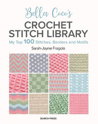 Bella Coco's Crochet Stitch Library : My Top 100 Stitches, Borders and Motifs - Sarah-jayne Fragola