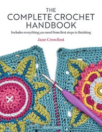 The Complete Crochet Handbook : Includes Everything You Need from First Steps to Finishing - Jane Crowfoot