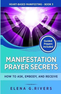 Manifestation Prayer Secrets : How to Ask, Embody and Receive - Elena G. Rivers