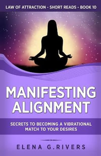 Manifesting Alignment : Secrets to Becoming a Vibrational Match to Your Desires - Elena G. Rivers