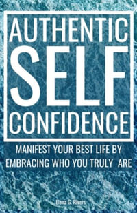 Authentic Self-Confidence : Manifest Your Best Life by Embracing Who You Truly Are - Elena G. Rivers