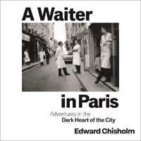 A Waiter in Paris : Adventures in the Dark Heart of the City - Orlando Wells