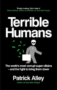 Terrible Humans : The World's Most Corrupt Super-Villains And The Fight to Bring Them Down - Patrick Alley