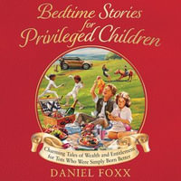 Bedtime Stories for Privileged Children : Charming Tales of Wealth and Entitlement for Tots Who Were Simply Born Better - Daniel Foxx