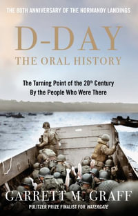 D-DAY The Oral History : The Turning Point of WWII By the People Who Were There - Garrett M. Graff