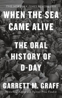 D-DAY The Oral History : The Turning Point of WWII By the People Who Were There - Garrett M. Graff