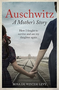 Auschwitz A Mother's Story : How I fought to survive and see my daughter again - Rosa de Winter-Levy