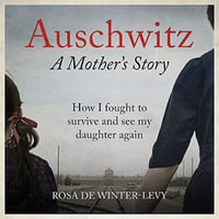 Auschwitz - A Mother's Story : How I fought to survive and see my daughter again - Rosa de Winter-Levy