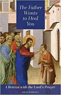 Father Wants to Heal You : A Retreat with the Lord's Prayer - NIGEL WOLLEN