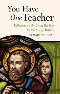 You Have One Teacher : Reflections on the Gospel Readings for the Year of Matthew - FR. MARTIN HOGAN