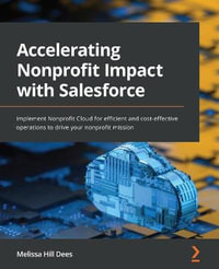 Accelerating Nonprofit Impact with Salesforce : Implement Nonprofit Cloud for efficient and cost-effective operations to drive your nonprofit mission - Melissa Hill Dees