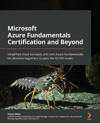 Microsoft Azure Fundamentals Certification and Beyond : Simplified cloud concepts and core Azure fundamentals for absolute beginners to pass the AZ-900 exam - Steve Miles