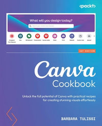 Canva Cookbook : Unlock the full potential of Canva with practical recipes for creating stunning visuals effortlessly - Barbara Tulissi