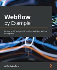 Webflow by Example : Design, build, and publish modern websites without writing code - Ali Rushdan Tariq