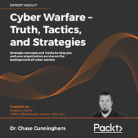 Cyber Warfare - Truth, Tactics, and Strategies : Strategic concepts and truths to help you and your organization survive on the battleground of cyber warfare - Dr. Chase Cunningham