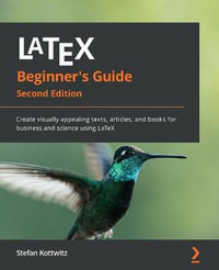 LaTeX Beginner's Guide - Second Edition : Create visually appealing texts, articles, and books for business and science using LaTeX - Stefan Kottwitz