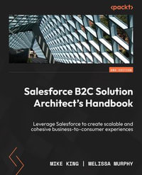 Salesforce B2C Solution Architect's Handbook : Leverage Salesforce to create scalable and cohesive business-to-consumer experiences - Mike King