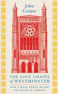 The Lost Chapel of Westminster : How a Royal Chapel Became the House of Commons - John Cooper