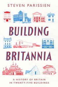 Building Britannia : A History of Britain in Twenty-Five Buildings - Steven Parissien