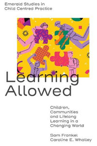 Learning Allowed : Children, Communities and Lifelong Learning in a Changing World - Caroline E.  Whalley