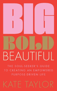 Big Bold Beautiful : The soul-seeker's guide to creating an empowered purpose-driven life - Kate Taylor