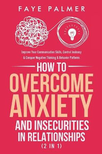 How To Overcome Anxiety & Insecurities In Relationships (2 in 1) : Improve Your Communication Skills, Control Jealousy & Conquer Negative Thinking & Behavior Patterns - FAYE PALMER