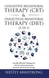 Cognitive Behavioral Therapy (CBT) & Dialectical Behavioral Therapy (DBT) (2 in 1) : How CBT, DBT & ACT Techniques Can Help You To Overcoming Anxiety, Depression, OCD & Intrusive Thoughts - WESLEY ARMSTRONG