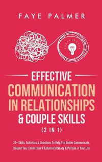 Effective Communication In Relationships & Couple Skills (2 in 1) : 33+ Skills, Activities & Questions To Help You Better Communicate, Deepen Your Connection & Enhance Intimacy & Passion in Your Life - Faye Palmer