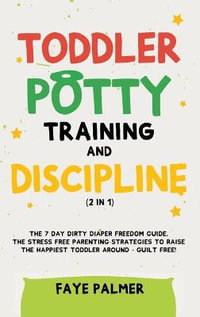 Toddler Potty Training & Discipline (2 in 1) : The 7 Day Dirty Diaper Freedom Guide. The Stress Free Parenting Strategies To Raise The Happiest Toddler Around - Guilt Free! - FAYE PALMER