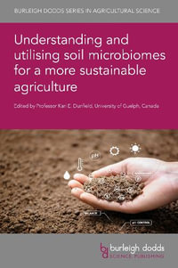 Understanding and Utilising Soil Microbiomes for a More Sustainable Agriculture : Burleigh Dodds Series in Agricultural Science - Professor Kari E.  Dunfield