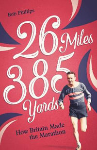 26 Miles 385 Yards : How Britain Made the Marathon and Other Tales of the Torrid Tarmac - Bob Phillips