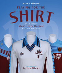 Playing for the Shirt : One Hundred West Ham United Match-Worn Shirts - Michael Clifford