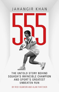 Jahangir Khan 555 : The Untold Story Behind Squash's Invincible Champion and Sport's Greatest Unbeaten Run - Rod Gilmour