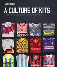 A Culture of Kits : The Definitive Guide to Classic Football Shirt Collecting - John Blair