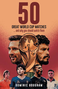 Fifty Great World Cup Matches : ...and Why You Should Watch Them! - Dominic Hougham