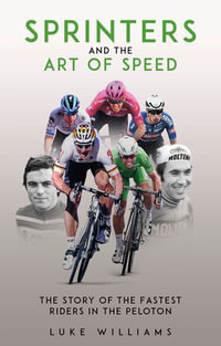 Sprinters and the Art of Speed : The Story of the Fastest Riders in the Peloton - Luke Williams