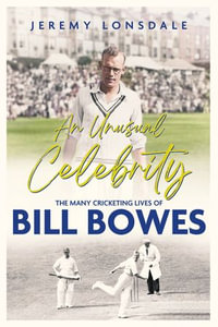 An Unusual Celebrity : The Many Cricketing Lives of Bill Bowes - Jeremy Lonsdale