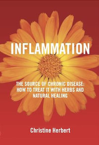 Inflammation : The Source of Chronic Disease: How to Treat It with Herbs and Natural Healing - Christine Herbert