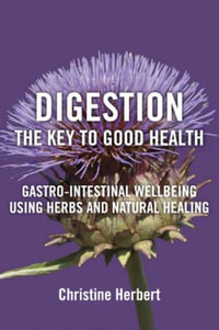 Digestion, the Key to Good Health : Gastro-Intestinal Wellbeing Using Herbs and Natural Healing - Christine Herbert