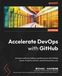 Accelerate DevOps with GitHub : Enhance software delivery performance with GitHub Issues, Projects, Actions, and Advanced Security - Michael Kaufmann