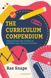 The Curriculum Compendium : Inspirational case studies to transform your school curriculum - Rae Snape