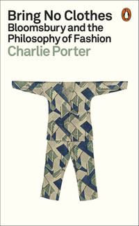 Bring No Clothes : Bloomsbury and the Philosophy of Fashion - Charlie Porter