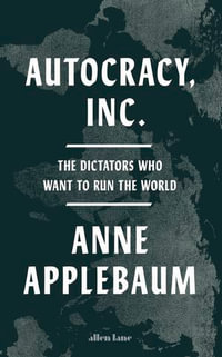 Autocracy, Inc : The Dictators Who Want to Run the World - Anne Applebaum