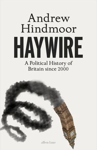 Haywire : A Political History of Britain since 2000 - Andrew Hindmoor