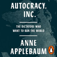 Autocracy, Inc : The Dictators Who Want to Run the World - Anne Applebaum