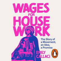 Wages For Housework : The Story of a Movement, an Idea, a Promise - Emily Callaci