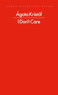 I Don't Care : Penguin International Writers - Ágota Kristóf